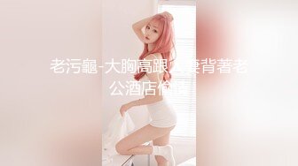 老污龜-大胸高跟人妻背著老公酒店偷情