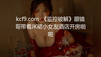 kcf9.com-《监控破解》眼镜哥带着JK裙小女友酒店开房啪啪