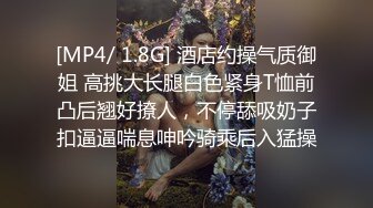 [MP4/ 1.8G] 酒店约操气质御姐 高挑大长腿白色紧身T恤前凸后翘好撩人，不停舔吸奶子扣逼逼喘息呻吟骑乘后入猛操