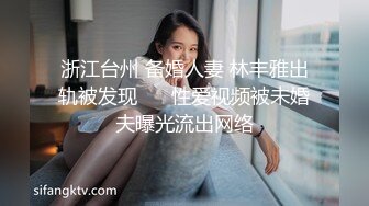 浙江台州 备婚人妻 林丰雅出轨被发现❤️ 性爱视频被未婚夫曝光流出网络