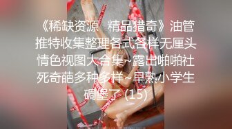 《稀缺资源⚡精品猎奇》油管推特收集整理各式各样无厘头情色视图大合集~露出啪啪社死奇葩多种多样~早熟小学生碉堡了 (15)