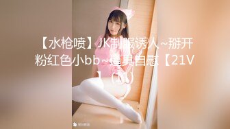 【水枪喷】JK制服诱人~掰开粉红色小bb~道具自慰【21V】 (11)