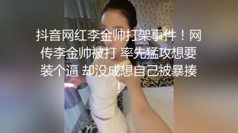 抖音网红李金帅打架事件！网传李金帅被打 率先猛攻想要装个逼 却没成想自己被暴揍！