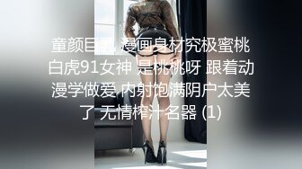 童颜巨乳 漫画身材究极蜜桃白虎91女神 是桃桃呀 跟着动漫学做爱 内射饱满阴户太美了 无情榨汁名器 (1)