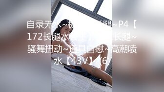 自录无水~极品大长腿~P4【172长腿水公主】丝袜长腿~骚舞扭动~道具自慰~高潮喷水【43V】 (6)