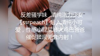 ✿反差骚学妹✿清纯活力少女〖ssrpeach〗后入清纯小可爱，性感小屁屁被大鸡巴爸爸催促蹂躏无套内射！