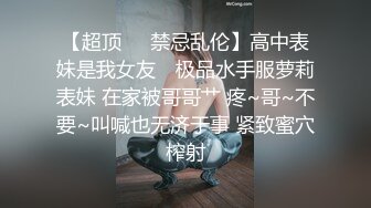 【超顶❤️禁忌乱伦】高中表妹是我女友✨ 极品水手服萝莉表妹 在家被哥哥艹 疼~哥~不要~叫喊也无济于事 紧致蜜穴榨射