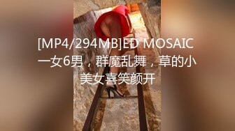 [MP4/294MB]ED MOSAIC 一女6男，群魔乱舞，草的小美女喜笑颜开