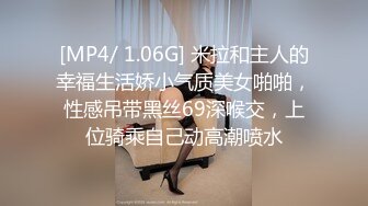 [MP4/ 1.06G] 米拉和主人的幸福生活娇小气质美女啪啪，性感吊带黑丝69深喉交，上位骑乘自己动高潮喷水