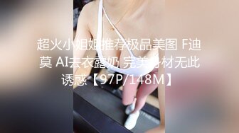 超火小姐姐推荐极品美图 F迪莫 AI去衣露奶 完美身材无此诱惑【97P/148M】