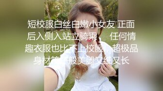 短校服白丝白嫩小女友 正面后入侧入站立骑乘❤️任何情趣衣服也比不上校服，超极品身材筷子般美腿又细又长