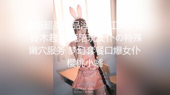 最新超美极品淫娃网红美少女 铃木君 电竞陪玩女仆の特殊嫩穴服务 梦幻套餐口爆女仆樱桃小嘴