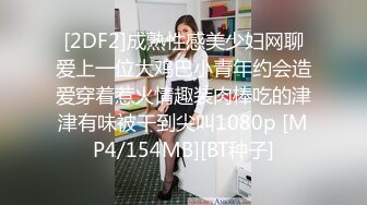 [2DF2]成熟性感美少妇网聊爱上一位大鸡巴小青年约会造爱穿着惹火情趣装肉棒吃的津津有味被干到尖叫1080p [MP4/154MB][BT种子]