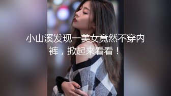 小山溪发现一美女竟然不穿内裤，掀起来看看！