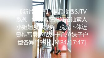 【新片速遞】 精品收费SJTV系列✌金钱诱惑户外搭讪素人小姐姐良家少妇✌脱光下体近景特写展示私处十几位妹子户型各异[599M/MP4/17:47]