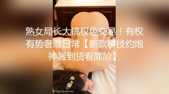 熟女局长大搞权色交易！有权有势奢靡日常【新款科技约炮神器到货看简阶】