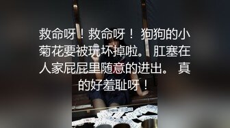 救命呀！救命呀！ 狗狗的小菊花要被玩坏掉啦。 肛塞在人家屁屁里随意的进出。 真的好羞耻呀！