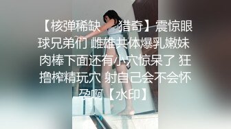 【核弹稀缺❤️猎奇】震惊眼球兄弟们 雌雄共体爆乳嫩妹 肉棒下面还有小穴惊呆了 狂撸榨精玩穴 射自己会不会怀孕啊【水印】