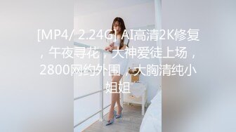 [MP4/ 2.24G] AI高清2K修复，午夜寻花，大神爱徒上场，2800网约外围，大胸清纯小姐姐