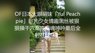 OF日本大眼萌妹「Yui Peachpie」巨乳少女情趣黑丝被狠狠操干穴高声销魂呻吟最后全射在丝袜上