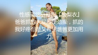 ⚡性感骚货小母狗『绘梨衣』爸爸抓的大屁股使劲操，抓的我好疼但是又希望爸爸更加用力