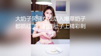 大奶子风骚女友后入爆草奶子都抓红了，射在肚子上精彩刺激