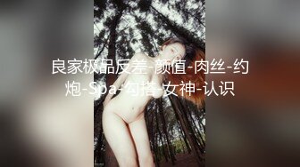 良家极品反差-颜值-肉丝-约炮-Spa-勾搭-女神-认识