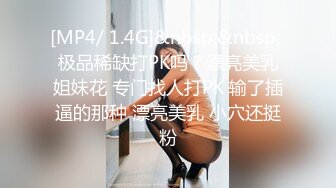 [MP4/ 1.4G]&nbsp;&nbsp; 极品稀缺打PK吗？漂亮美乳姐妹花 专门找人打PK 输了插逼的那种 漂亮美乳 小穴还挺粉