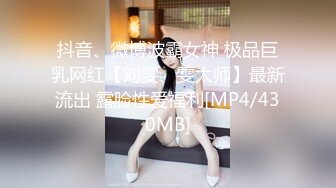 抖音、微博波霸女神 极品巨乳网红【刘雯、雯太师】最新流出 露脸性爱福利[MP4/430MB]