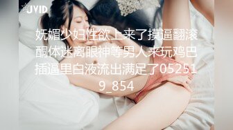 妩媚少妇性欲上来了摸逼翻滚酮体迷离眼神等男人来玩鸡巴插逼里白液流出满足了052519_854