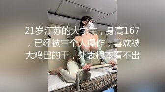 21岁江苏的大学生，身高167，已经被三个人操作，喜欢被大鸡巴的干，外表根本看不出