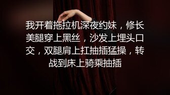 我开着拖拉机深夜约妹，修长美腿穿上黑丝，沙发上埋头口交，双腿肩上扛抽插猛操，转战到床上骑乘抽插