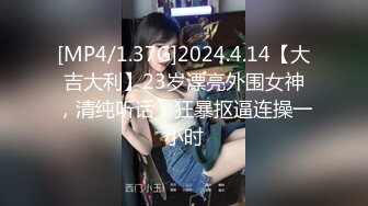 [MP4/1.37G]2024.4.14【大吉大利】23岁漂亮外围女神，清纯听话，狂暴抠逼连操一小时