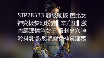 STP28533 超级硬核 芭比女神究极梦幻粉乳▌辛尤里▌激啪蹂躏情色女王 爆刺肏穴呻吟抖乳 激怼艳臀女神真淫荡