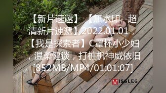 【新片速遞】 【無水印--超清新片速遞】2022.01.01，【我是探索者】C罩杯小少妇，温柔健谈，打桩机神威依旧[852MB/MP4/01:01:07]