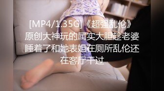 [MP4/1.35G]《超强乱伦》原创大神玩的属实大胆趁老婆睡着了和她表姐在厕所乱伦还在客厅干过