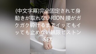 (中文字幕)完全固定されて身動きが取れないRION 腰がガクガク砕けるまでイッてもイッても止めない無限ピストンSEX