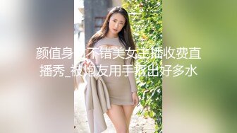 颜值身材不错美女主播收费直播秀_被炮友用手抠出好多水