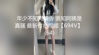 年少不知阿姨香 谁知阿姨是真骚 最新付费视频【694V】 (64)