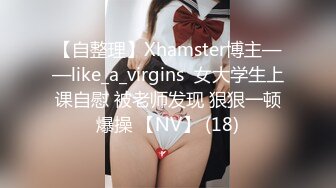 【自整理】Xhamster博主——like_a_virgins  女大学生上课自慰 被老师发现 狠狠一顿爆操 【NV】 (18)