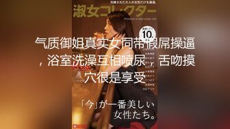 气质御姐真实女同带假屌操逼，浴室洗澡互相喷尿，舌吻摸穴很是享受