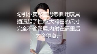 勾引小卖部直男老板,用玩具插逼起了性瘾,大鸡巴的尺寸完全不输假屌,内射在逼里后才舍得离开