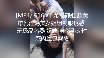 [MP4/ 616M] 尤物御姐 超美爆乳淫荡美女姐姐制服诱惑 玩极品名器 娇喘呻吟淫荡 性感肉丝包臀裙