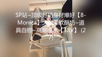 SP站~顶级好奶身材爆好【8-Monica】大胸柔软酥奶~道具自慰~高潮喷水【38V】 (27)