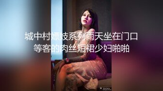 城中村嫖妓系列雨天坐在门口等客的肉丝短裙少妇啪啪