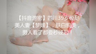 【抖音泄密】四川39岁极品美人妻【梦媛】，肤白貌美，男人看了都要秒硬起！