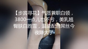 【步宾寻花】气质兼职白领，3800一点儿也不亏，美乳翘臀肤白胜雪，温柔配合屌丝今夜赚大了