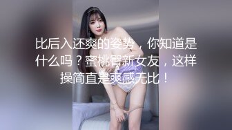 比后入还爽的姿势，你知道是什么吗？蜜桃臀新女友，这样操简直是爽感无比！