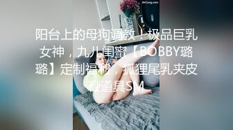 阳台上的母狗调教！极品巨乳女神，九儿闺蜜【BOBBY璐璐】定制福利，狐狸尾乳夹皮鞭道具SM