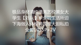 极品身材清纯漂亮艺校美女大学生【刘兵】毕业后生活所迫下海做人体模特宾馆大胆私拍全套1055P+2V